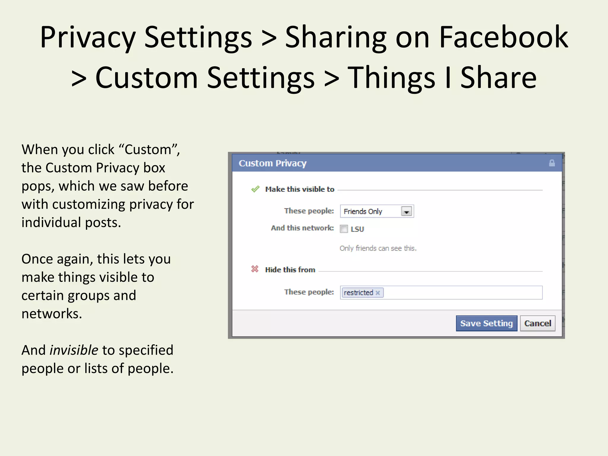 Privacy Settings > Sharing on Facebook > Custom Settings If you click “Custom” in the Sharing on Facebook settings, you will see a page with settings in three categoriesThings I ShareThings Others ShareContact Info