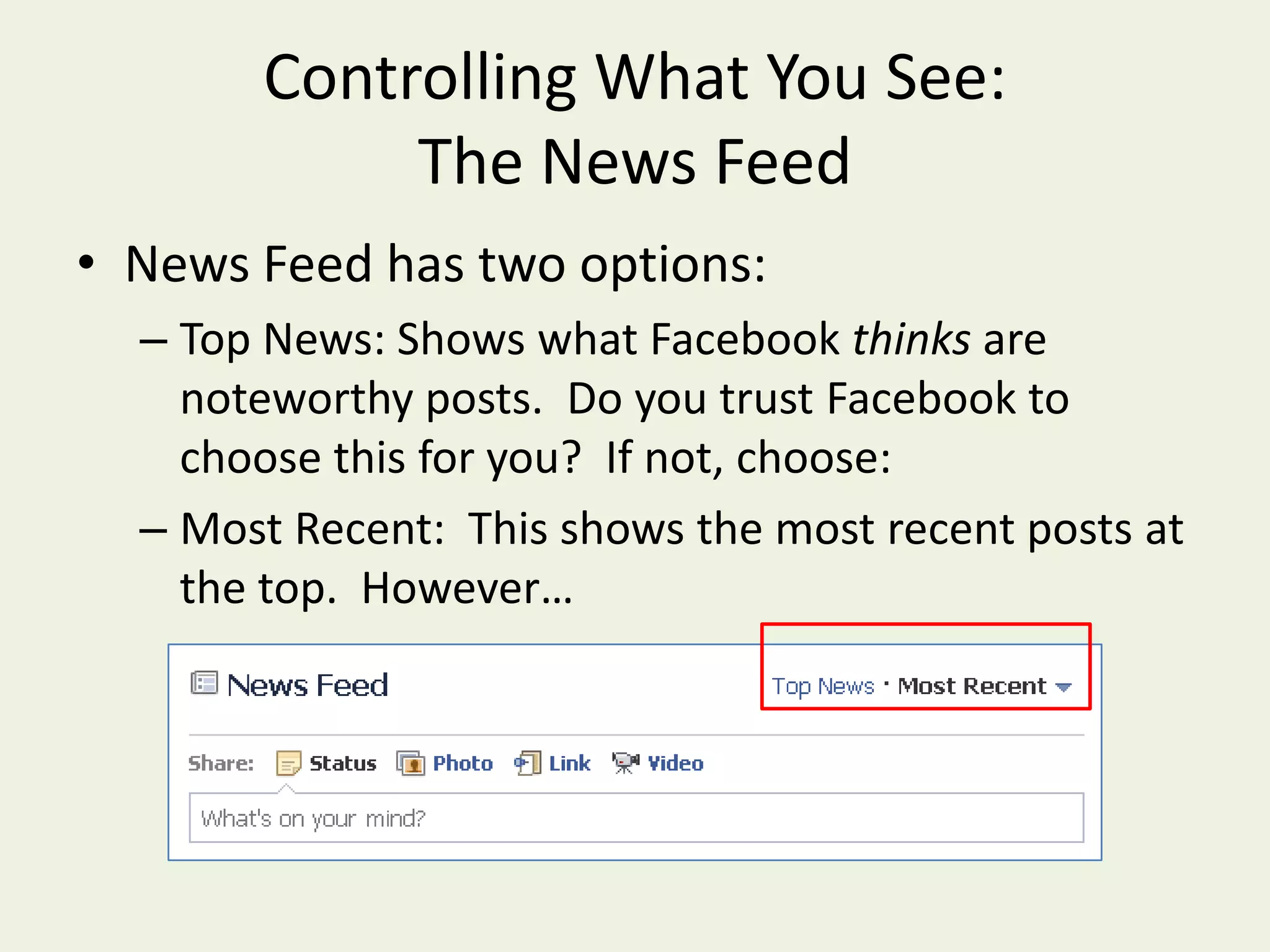 Controlling What You See:  The News FeedNews Feed has two options:Top News: Shows what Facebookthinks are noteworthy posts.  Do you trust Facebook to choose this for you?  If not, choose:Most Recent:  This shows the most recent posts at the top.  However…