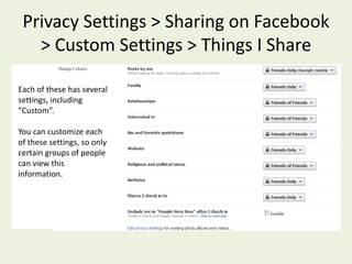 Privacy Settings >  Sharing on FacebookLets you control how information about you is shared (whether it’s posted by you or others)This shows you at a glance what your sharing settings are.Facebook offers preset sharing settings, or you can choose “Custom”, and set each one individually.  If you really want to take control of your privacy, choose “Custom”.   The “Recommended” setting is, well…not recommended. 