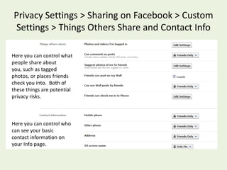 Privacy Settings > Sharing on Facebook > Custom Settings > Things I ShareEach of these has several settings, including “Custom”.  You can customize each of these settings, so only certain groups of people can view this information.
