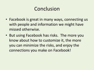 Help CenterOne slide show can’t cover all the ins and outs of customizing Facebook.  For more information, Facebook has a very good Help Center, which allows you to search for particular issues