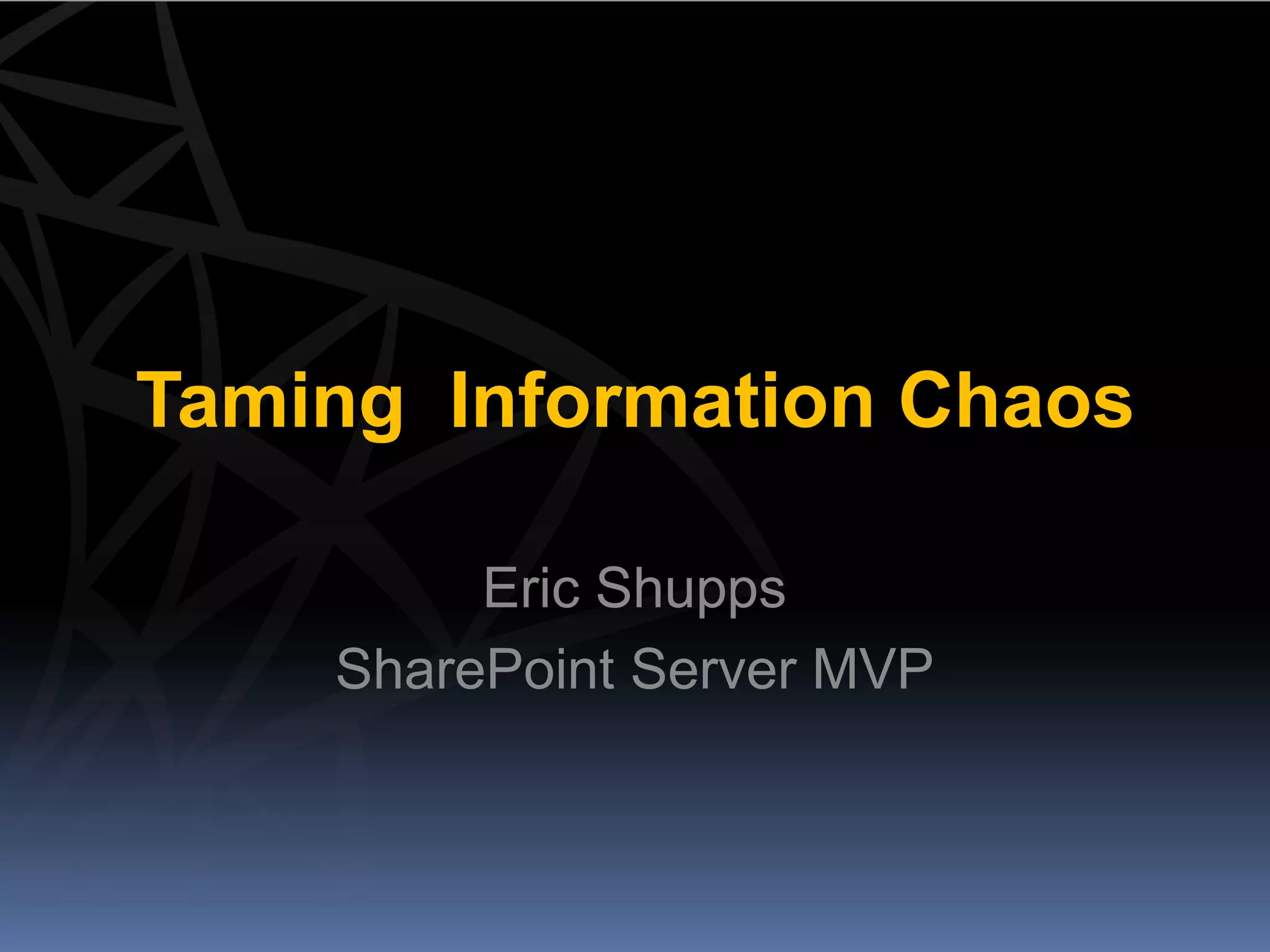 Taming Information Chaos

         Eric Shupps
    SharePoint Server MVP
 