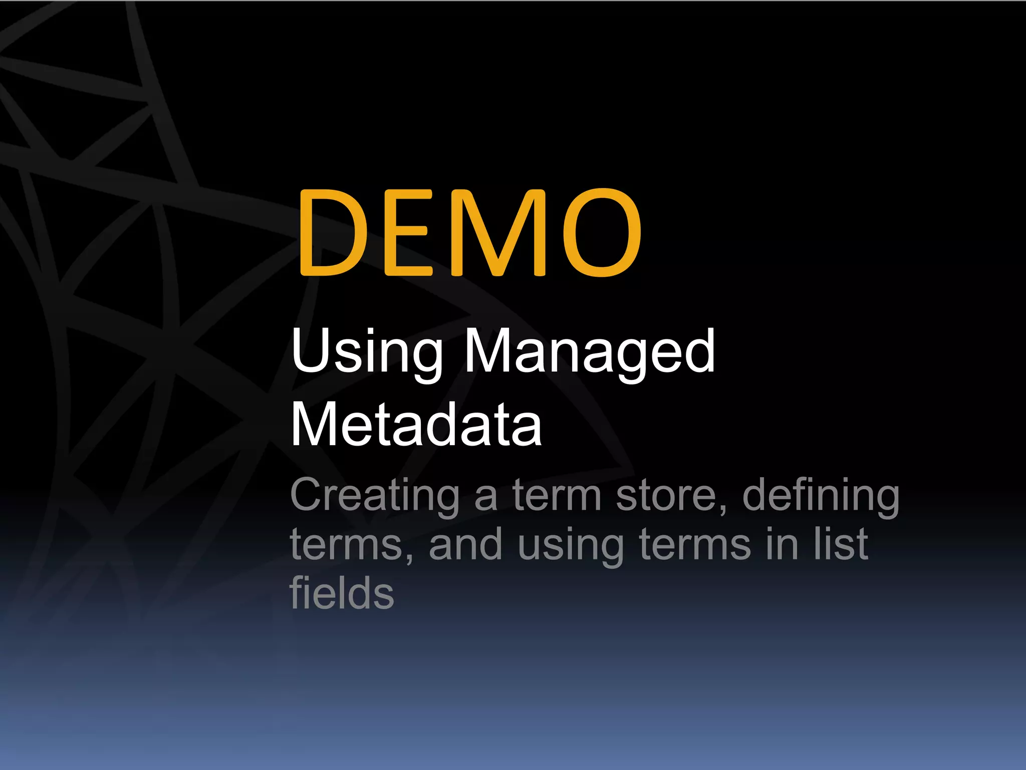 DEMO
Using Managed
Metadata
Creating a term store, defining
terms, and using terms in list
fields
 