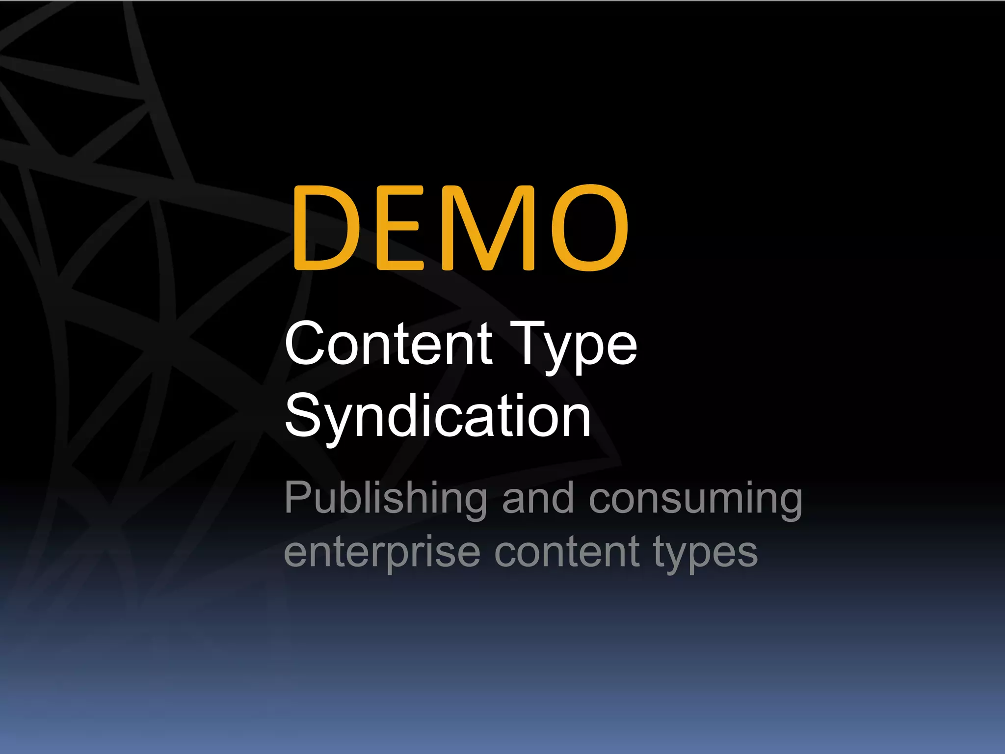 DEMO
Content Type
Syndication
Publishing and consuming
enterprise content types
 