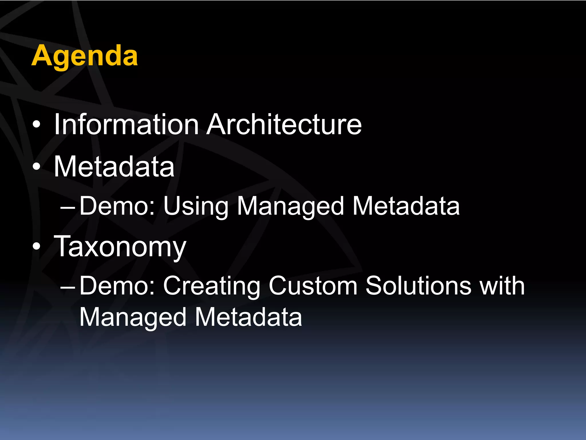 Agenda

• Information Architecture
• Metadata
  – Demo: Using Managed Metadata
• Taxonomy
  – Demo: Creating Custom Solutions with
    Managed Metadata
 