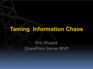 Taming Information Chaos

         Eric Shupps
    SharePoint Server MVP
 