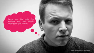 Photo by: Bogdan Pamparau / Interactionez.ro
Except me. Oh yeah, I’m
watching you. And silently
judging you. Just kiddin’!
 