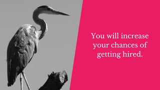 You will increase
your chances of
getting hired.
 