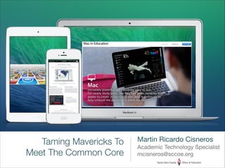 Taming Mavericks To
Meet The Common Core

Martin Ricardo Cisneros

Academic Technology Specialist

mcisneros@sccoe.org

 