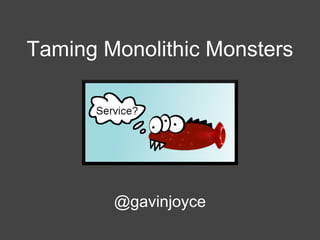 Taming Monolithic Monsters

@gavinjoyce

 