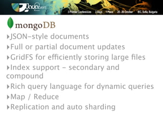 ‣JSON-style documents
‣Full or partial document updates
‣GridFS for efficiently storing large ﬁles
‣Index support - secondary and
compound
‣Rich query language for dynamic queries
‣Map / Reduce
‣Replication and auto sharding
 