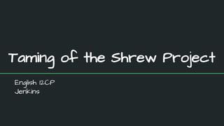 Taming of the Shrew Project
English 12CP
Jenkins
 