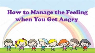 How to Manage the Feeling
when You Get Angry
 