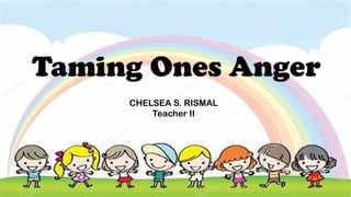 Taming Ones Anger
CHELSEA S. RISMAL
Teacher II
 