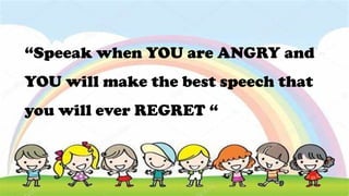 “Speeak when YOU are ANGRY and
YOU will make the best speech that
you will ever REGRET “
 