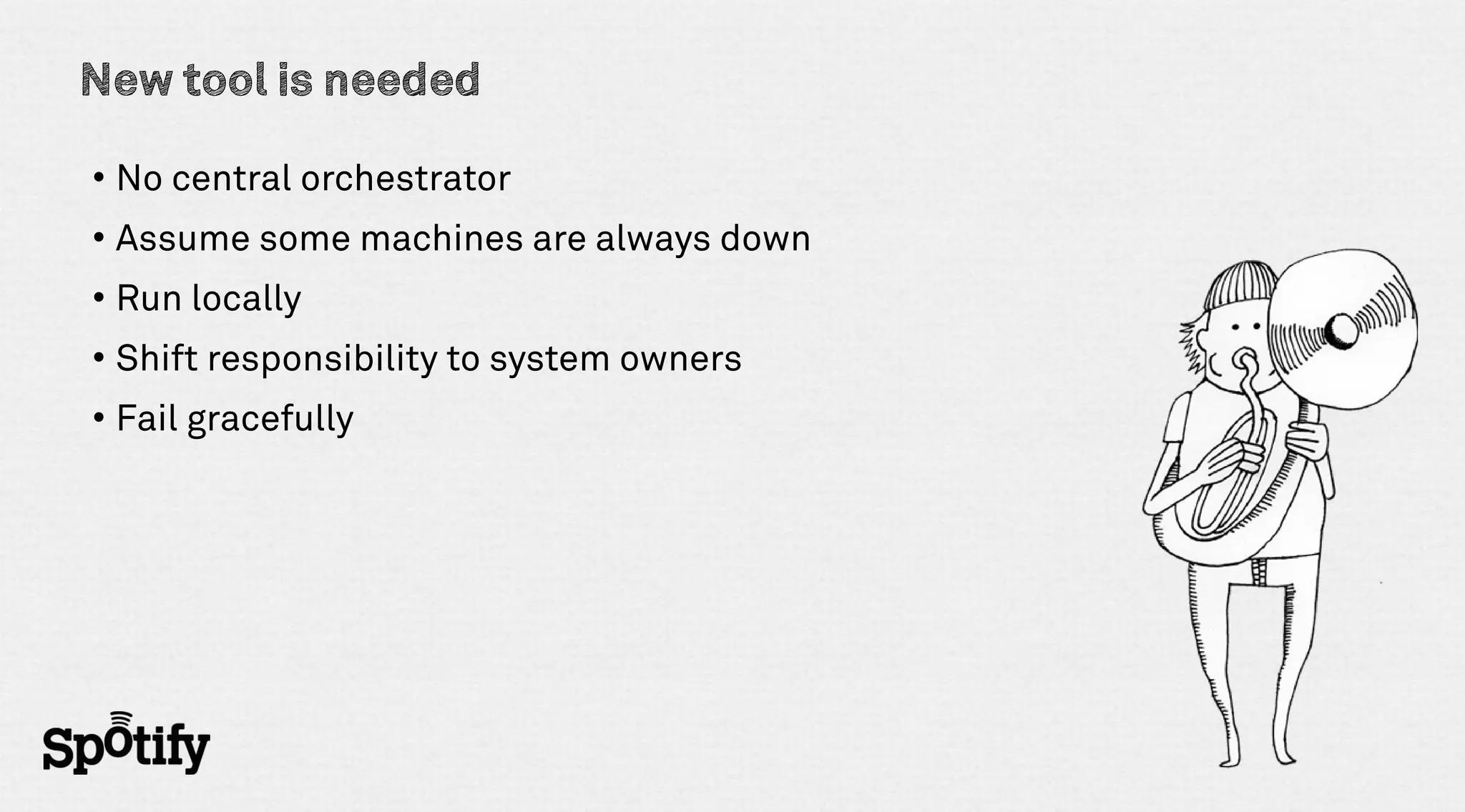 New tool is needed

• No central orchestrator
• Assume some machines are always down
• Run locally
• Shift responsibility to system owners
• Fail gracefully
 