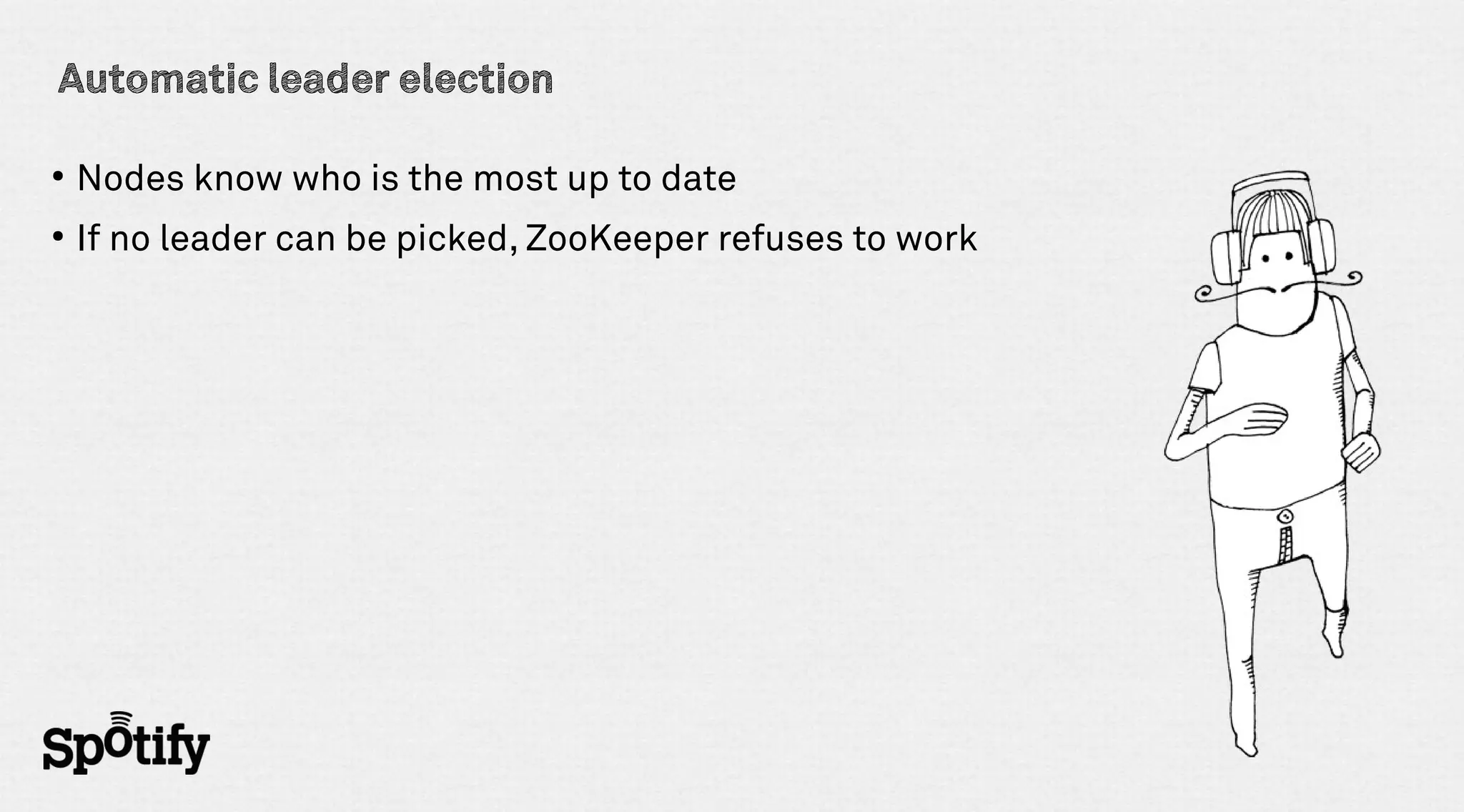 Automatic leader election

●
    Nodes know who is the most up to date
●
    If no leader can be picked, ZooKeeper refuses to work
 