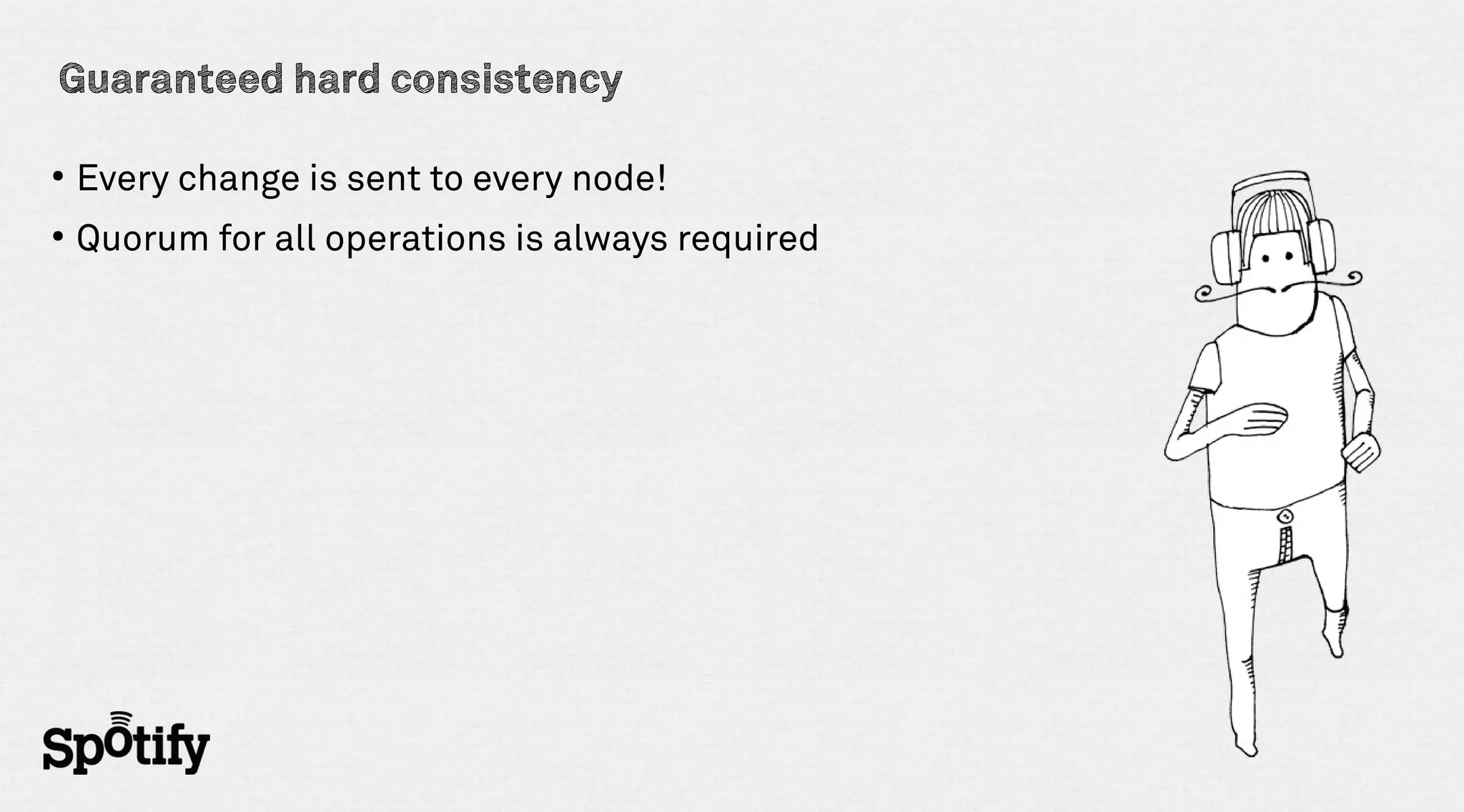 Guaranteed hard consistency

●
    Every change is sent to every node!
●
    Quorum for all operations is always required
 