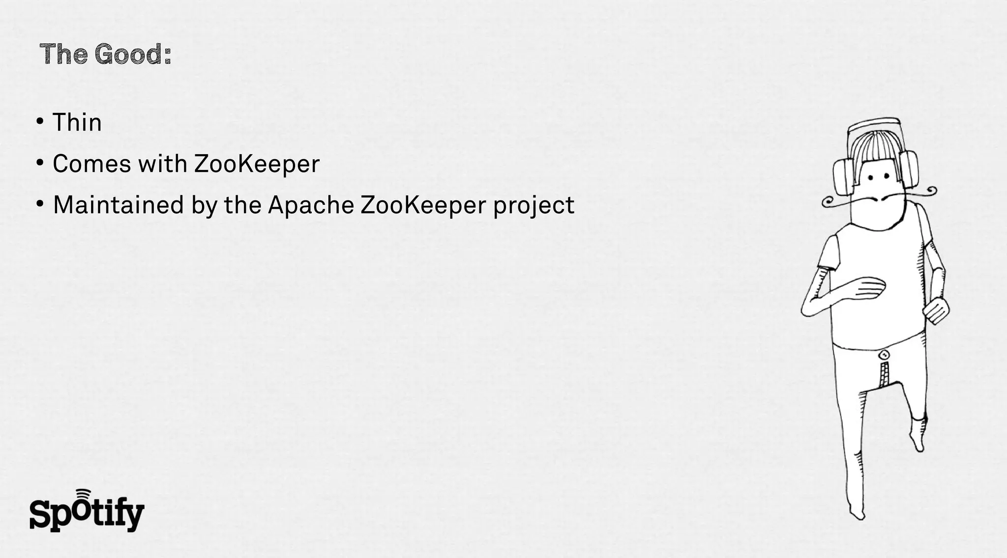 The Good:

●
    Thin
●
    Comes with ZooKeeper
●
    Maintained by the Apache ZooKeeper project
 