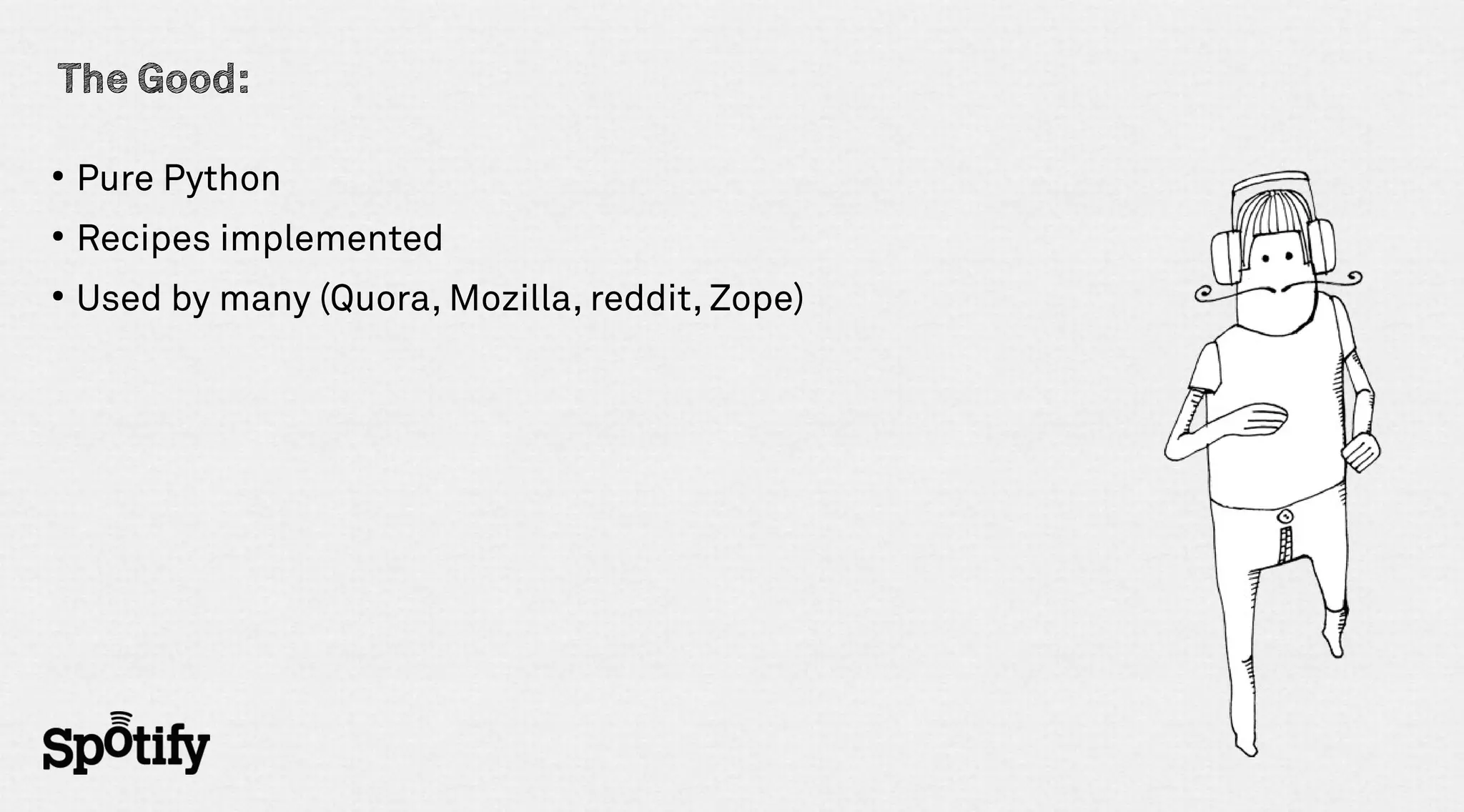 The Good:

●
    Pure Python
●
    Recipes implemented
●
    Used by many (Quora, Mozilla, reddit, Zope)
 