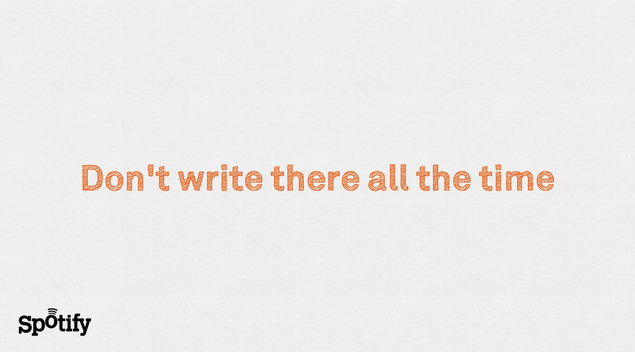 Don't write there all the time
 