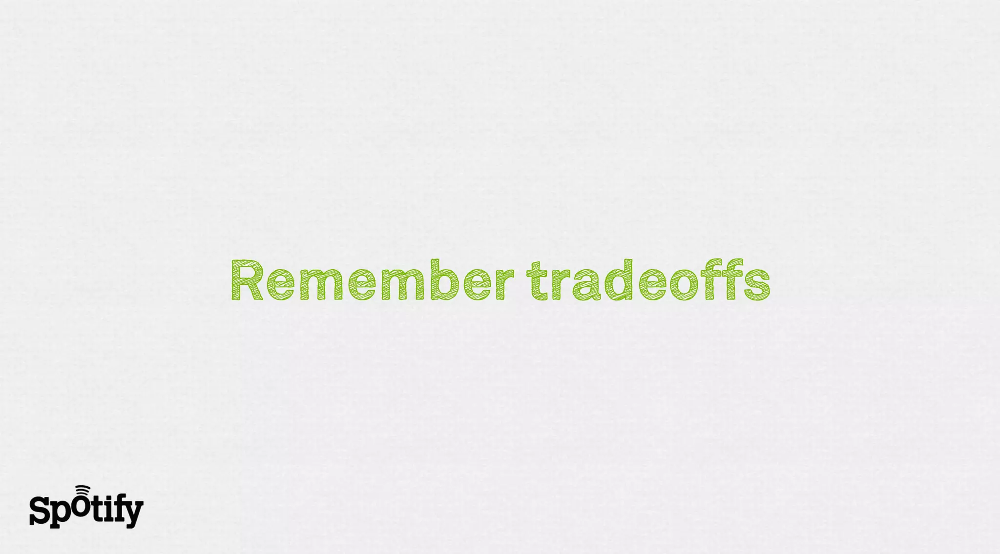 Remember tradeoffs
 