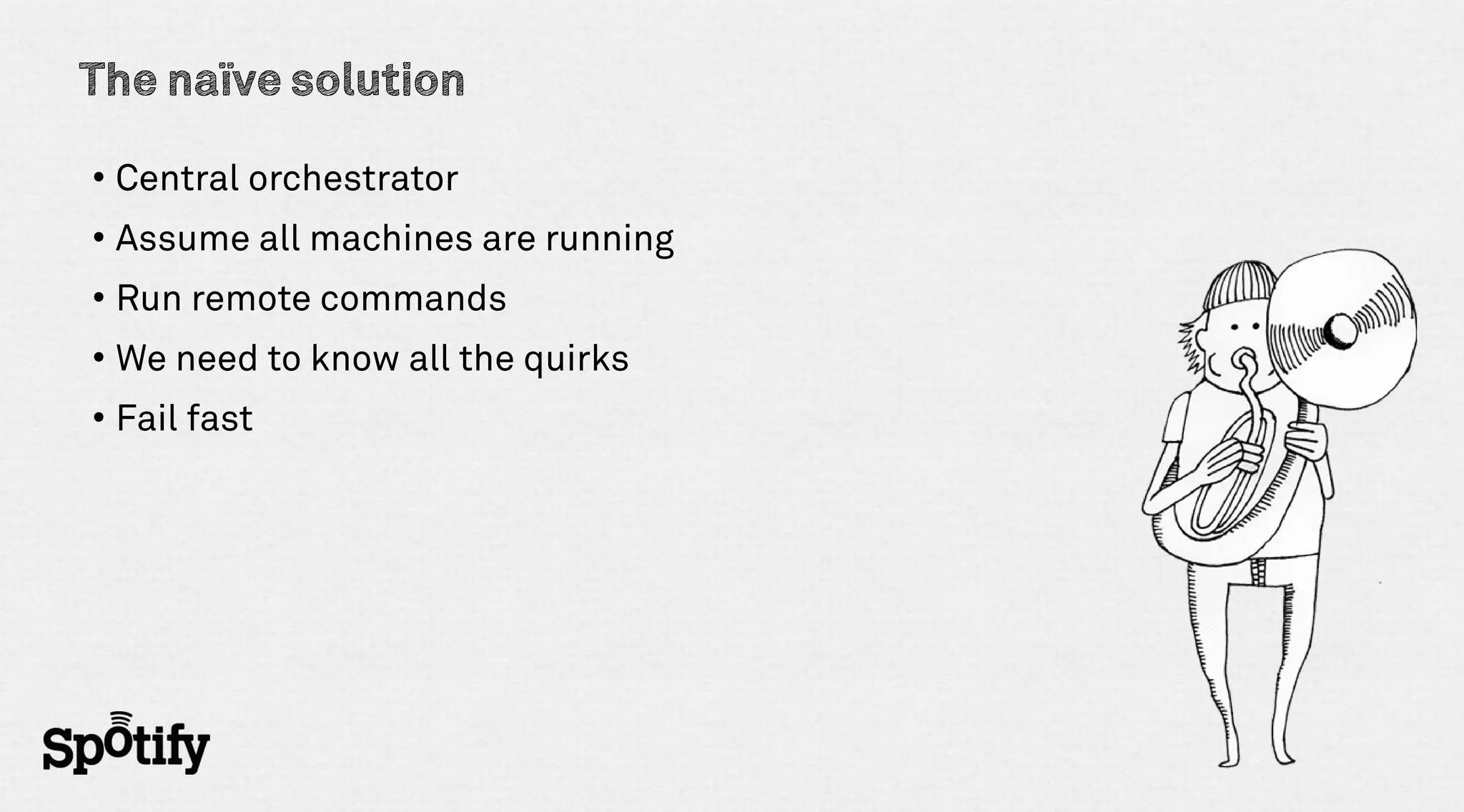 The naïve solution

• Central orchestrator
• Assume all machines are running
• Run remote commands
• We need to know all the quirks
• Fail fast
 