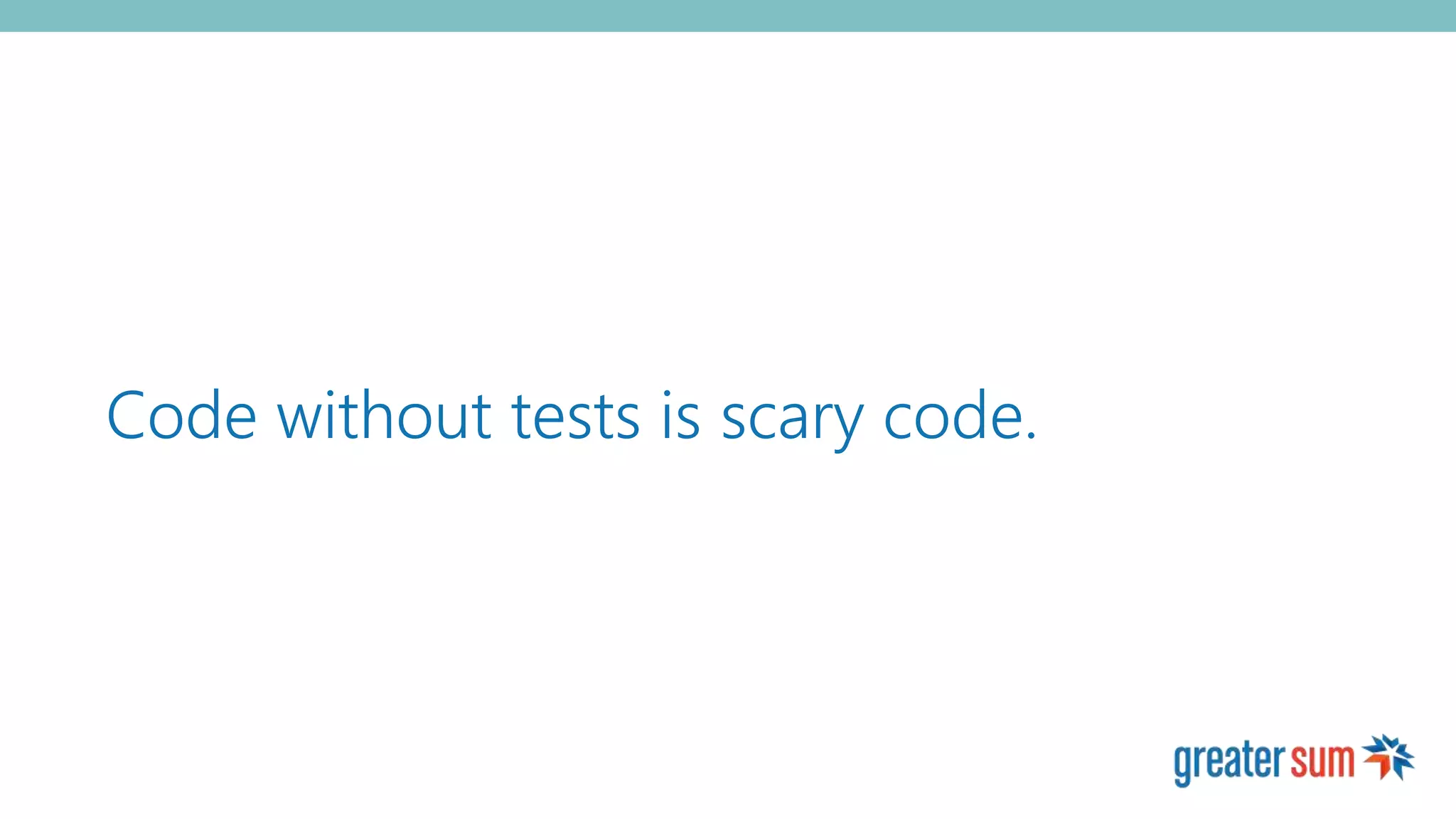 Code without tests is scary code.
 
