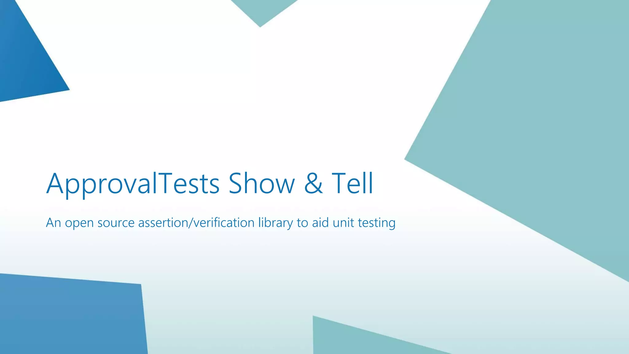 ApprovalTests Show & Tell
An open source assertion/verification library to aid unit testing
 