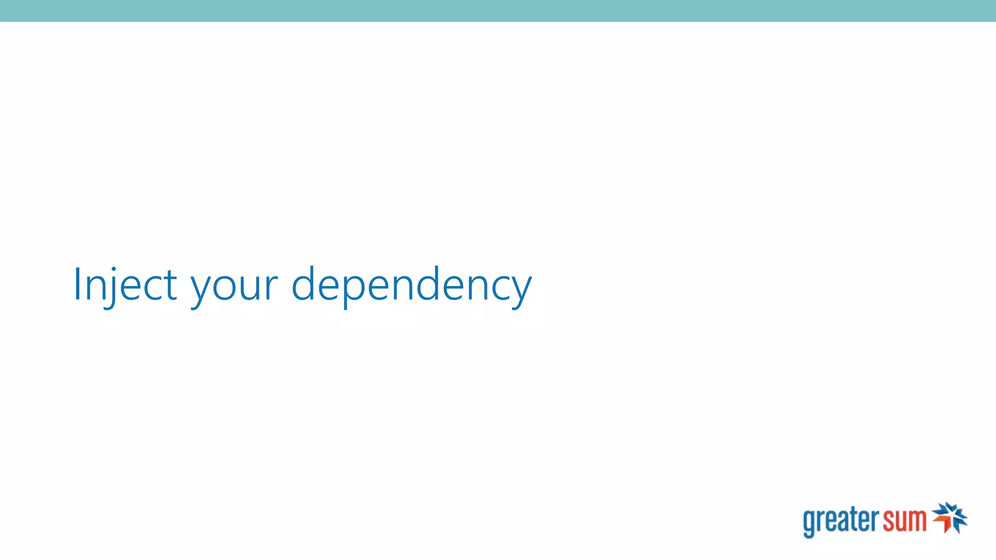 Inject your dependency
 