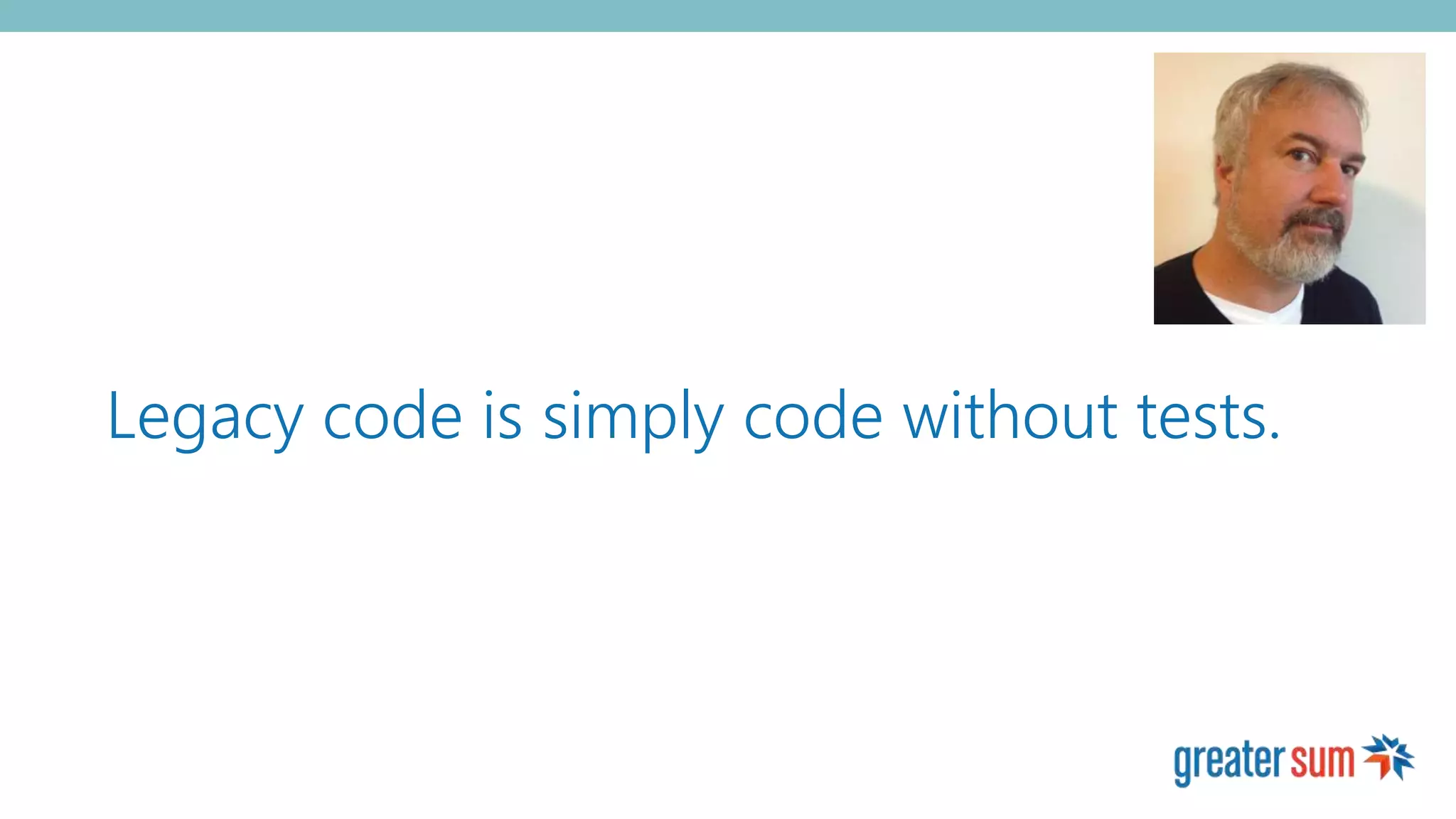 Legacy code is simply code without tests.
 