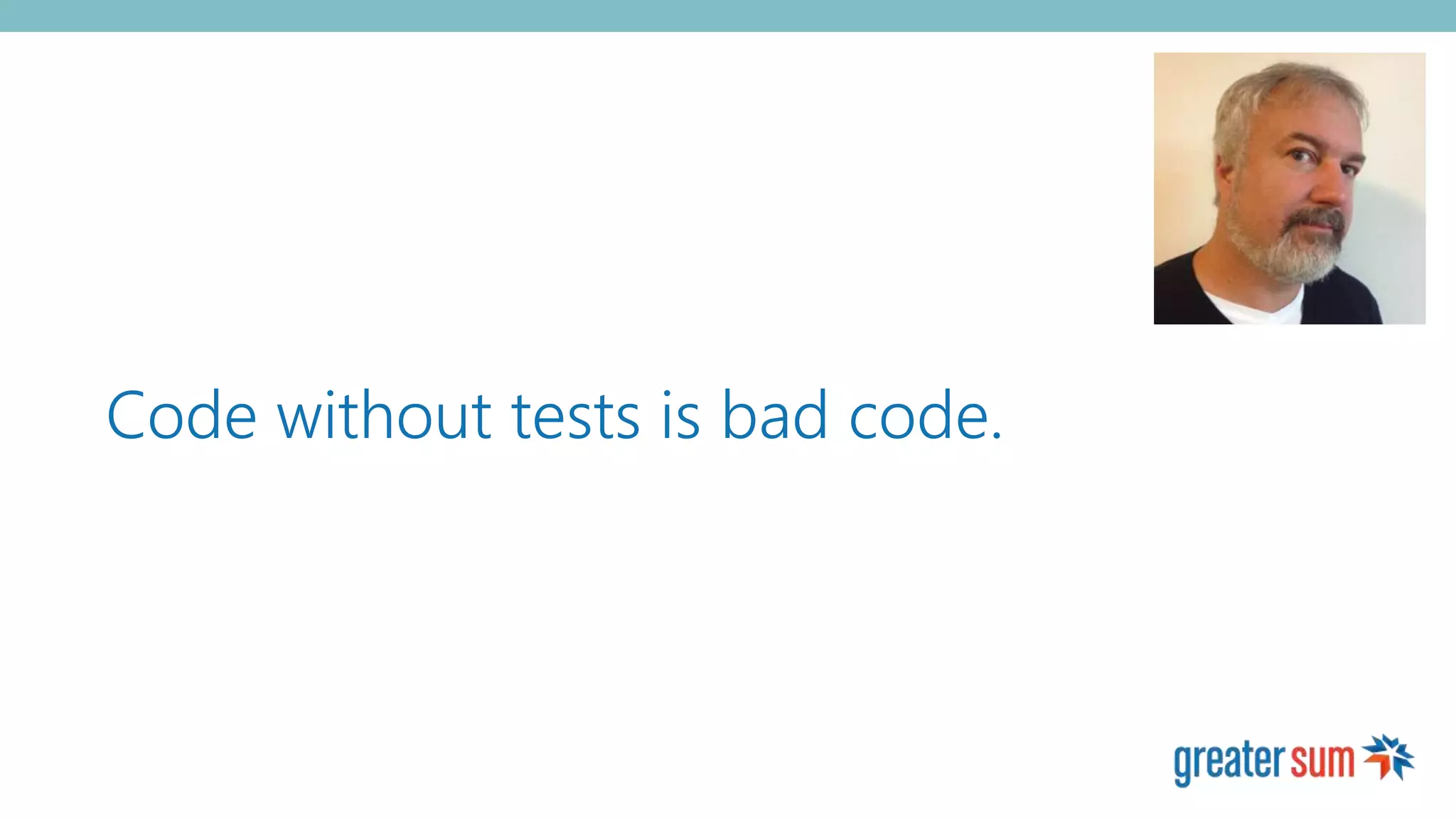 Code without tests is bad code.
 