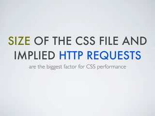 SIZE OF THE CSS FILE AND
 IMPLIED HTTP REQUESTS
   are the biggest factor for CSS performance
 