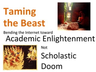 Taming  the Beast Bending the Internet toward Not  Scholastic Doom Academic Enlightenment 
