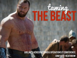 The Beast
taming
airline&aerospaceMRO& operationsITconference
JUNE2015-Heathrow
 