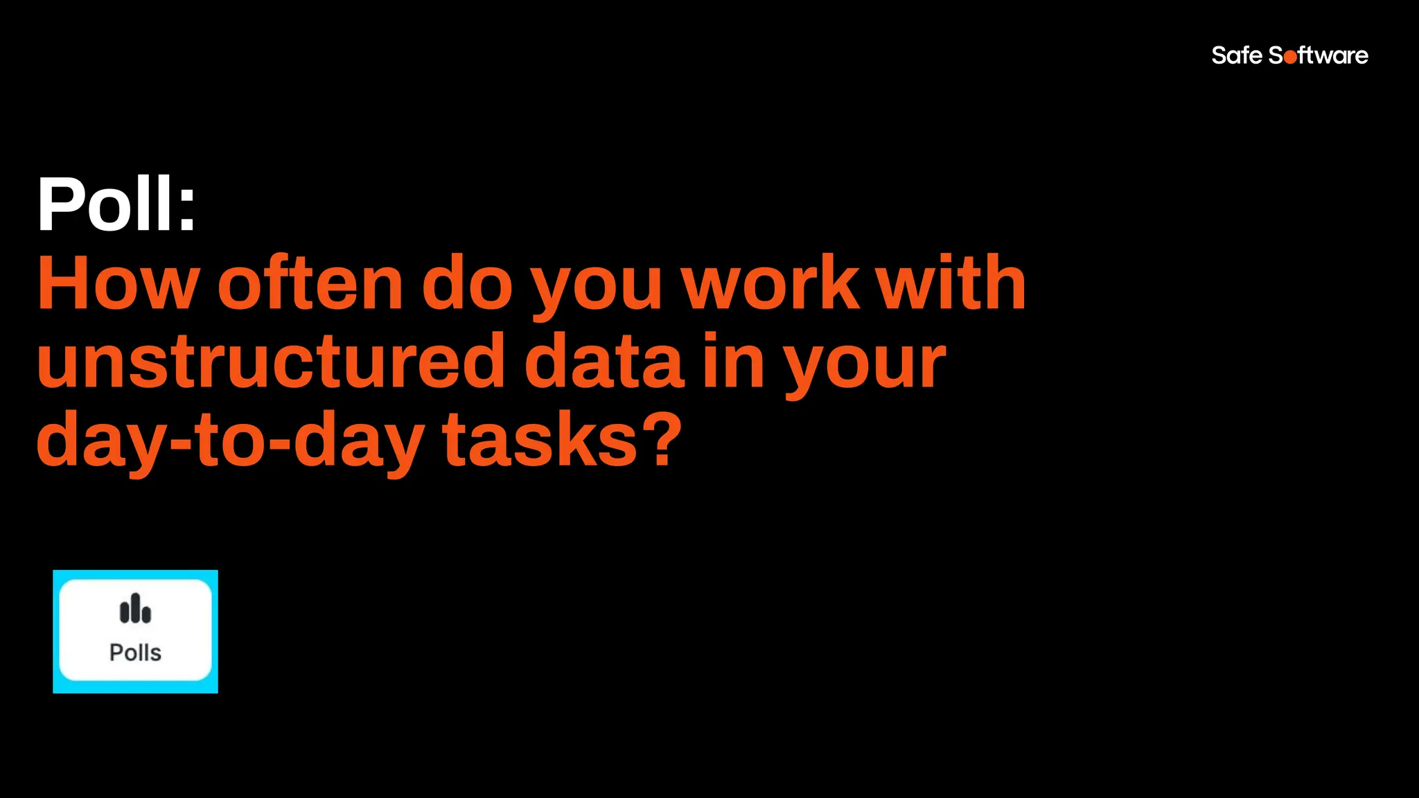 Poll:
How often do you work with
unstructured data in your
day-to-day tasks?
 