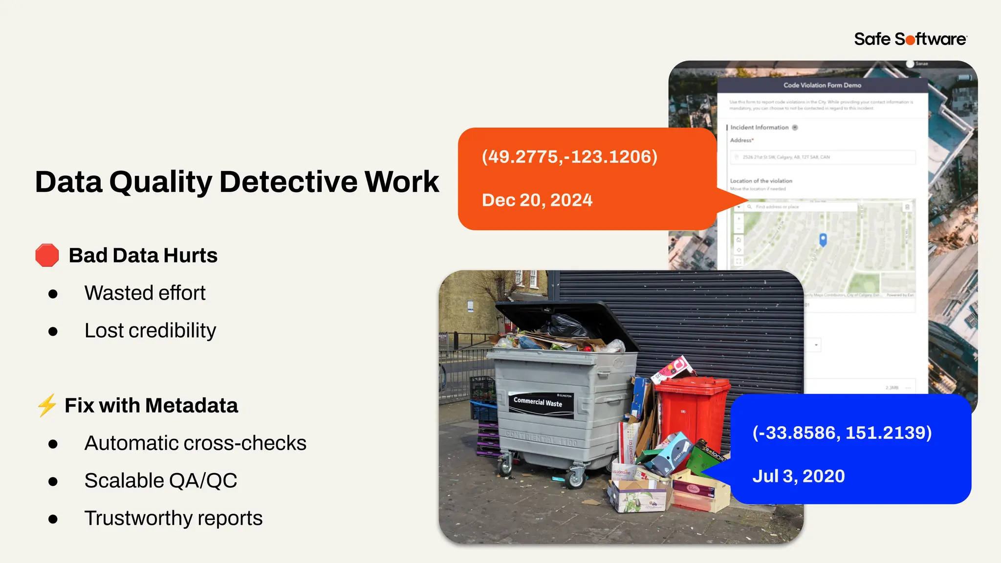 🛑 Bad Data Hurts
● Wasted effort
● Lost credibility
⚡ Fix with Metadata
● Automatic cross-checks
● Scalable QA/QC
● Trustworthy reports
Data Quality Detective Work
(49.2775,-123.1206)
Dec 20, 2024
(-33.8586, 151.2139)
Jul 3, 2020
 