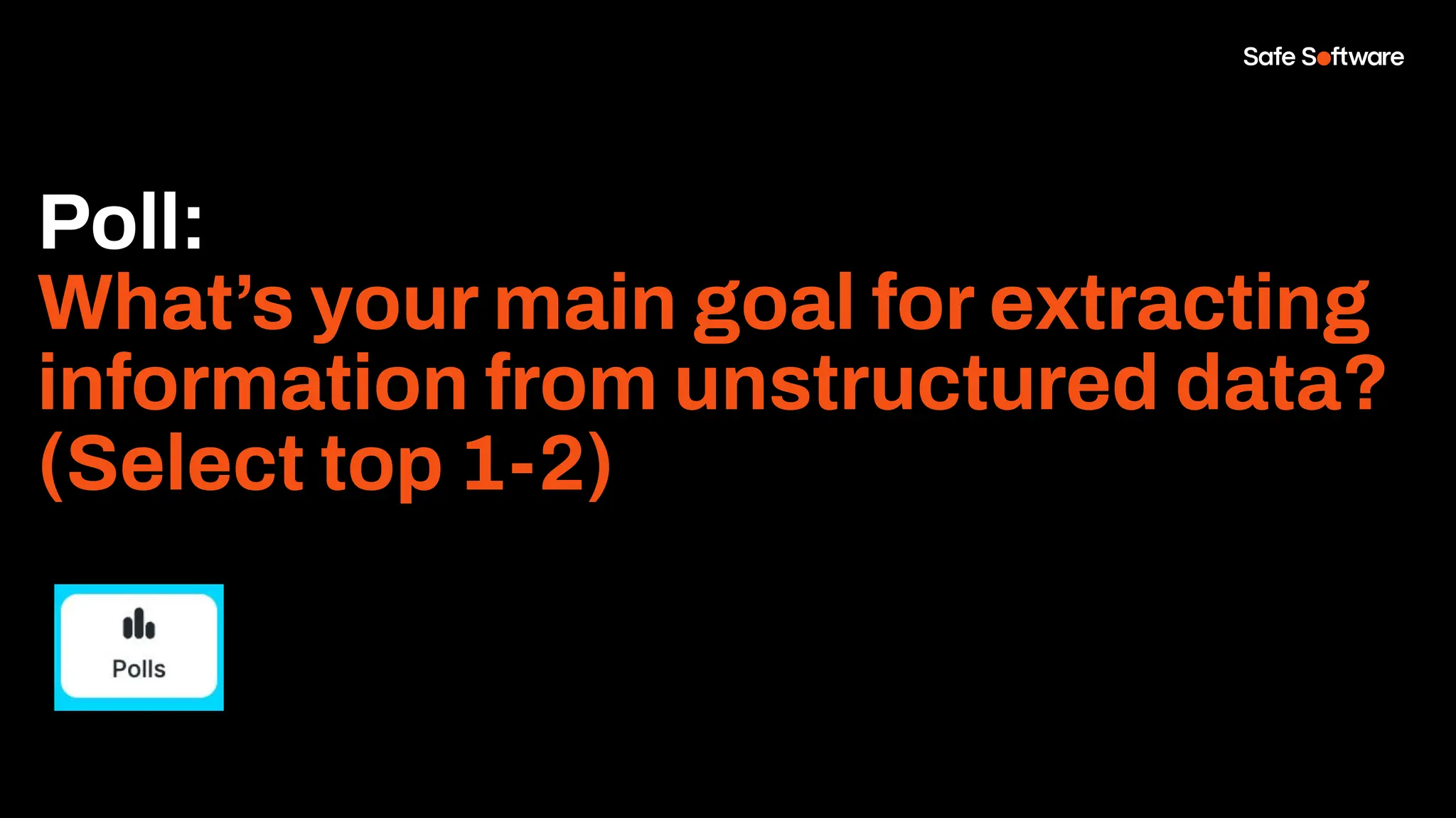 Poll:
What’s your main goal for extracting
information from unstructured data?
(Select top 1-2)
 