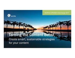 Taming the Content Beast
AICPA & CPA/SEA Interchange 2017
Create smart, sustainable strategies
for your content
 