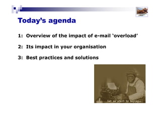 Today’s agenda
1: Overview of the impact
of e-mail ‘overload’
2: Best practices and solutions
3: ‘Hands-on’ application
Solutions for Success 2013 www.emailtiger.com.au
 