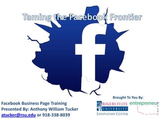 Facebook Business Page Training
Presented By: Anthony William Tucker
atucker@rsu.edu or 918-338-8039
Brought To You By:
 