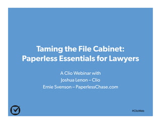 #ClioWeb
Taming the File Cabinet:
Paperless Essentials for Lawyers
A Clio Webinar with
Joshua Lenon – Clio
Ernie Svenson – PaperlessChase.com
 