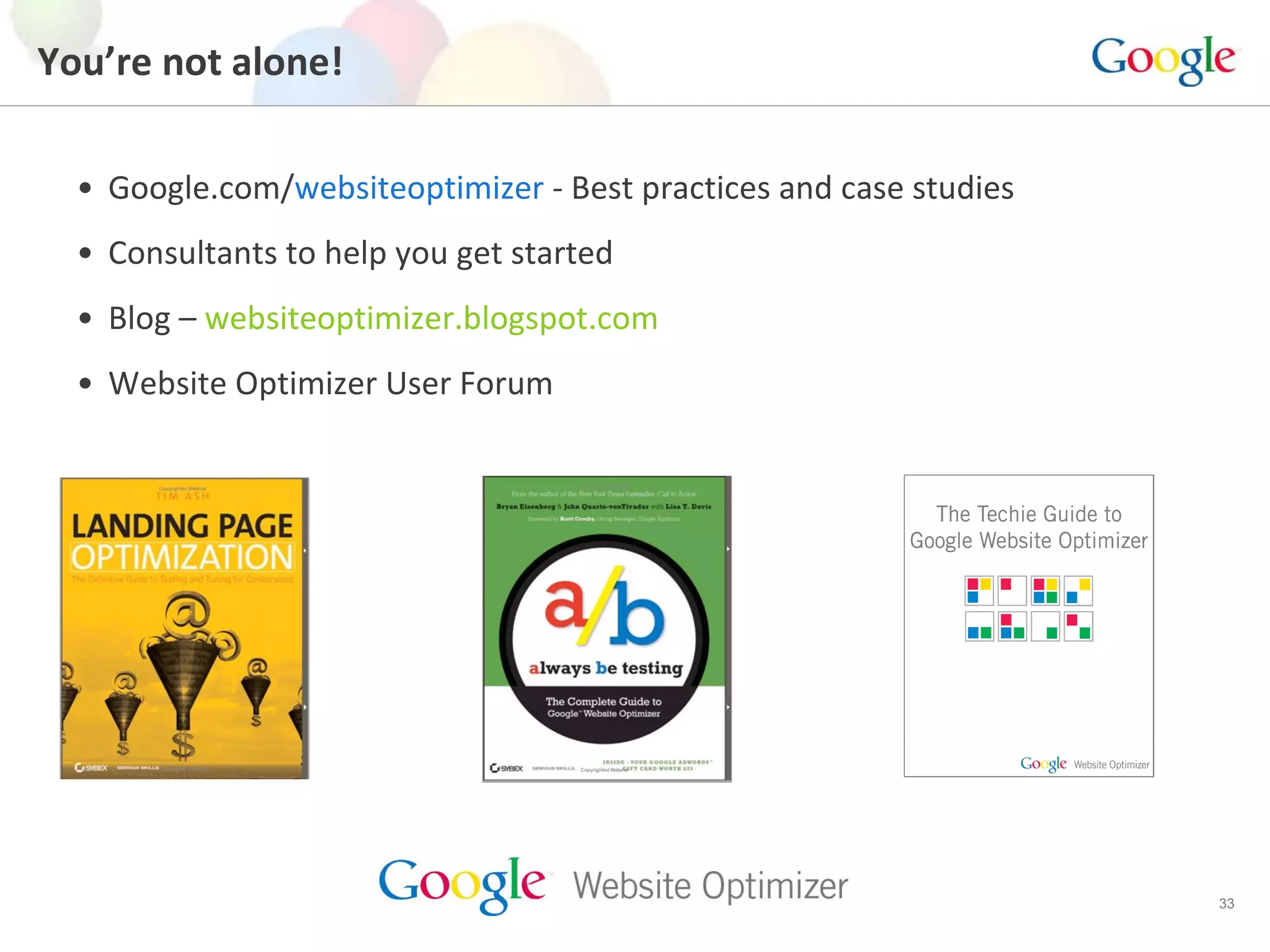 Google.com/ websiteoptimizer  - Best practices and case studies Consultants to help you get started Blog –  websiteoptimizer.blogspot.com Website Optimizer User Forum You’re not alone! 