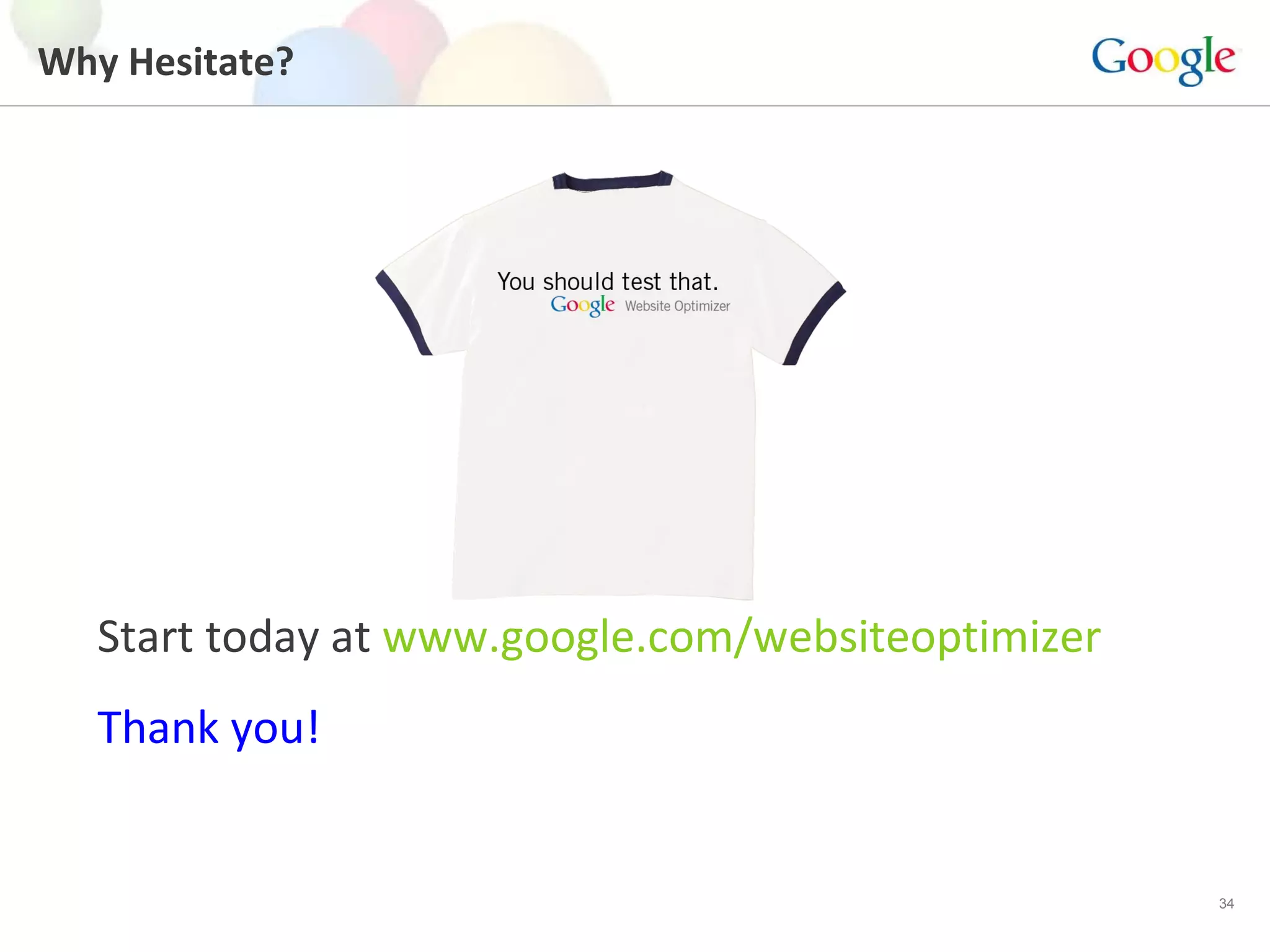 Why Hesitate? Start today at  www.google.com/ websiteoptimizer Thank you! 