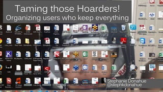 Taming those Hoarders! 
Organizing users who keep everything 
Stephanie Donahue 
@stephkdonahue 
 