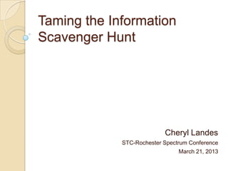Taming the Information
Scavenger Hunt




                           Cheryl Landes
             STC-Rochester Spectrum Conference
                                March 21, 2013
 