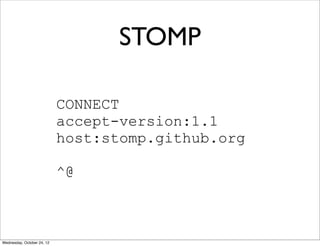 STOMP

                            CONNECT
                            accept-version:1.1
                            host:stomp.github.org

                            ^@



Wednesday, October 24, 12
 