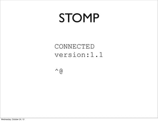 STOMP

                            CONNECTED
                            version:1.1

                            ^@




Wednesday, October 24, 12
 