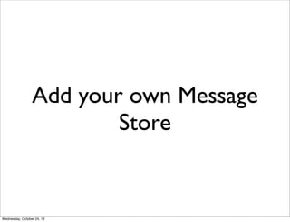 Add your own Message
                         Store


Wednesday, October 24, 12
 
