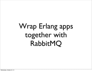 Wrap Erlang apps
                             together with
                               RabbitMQ


Wednesday, October 24, 12
 